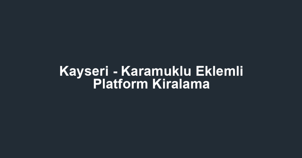 Kayseri - Karamuklu Eklemli Platform Kiralama
