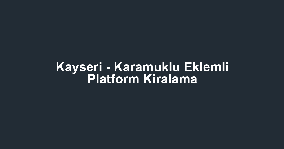 Kayseri - Karamuklu Eklemli Platform Kiralama