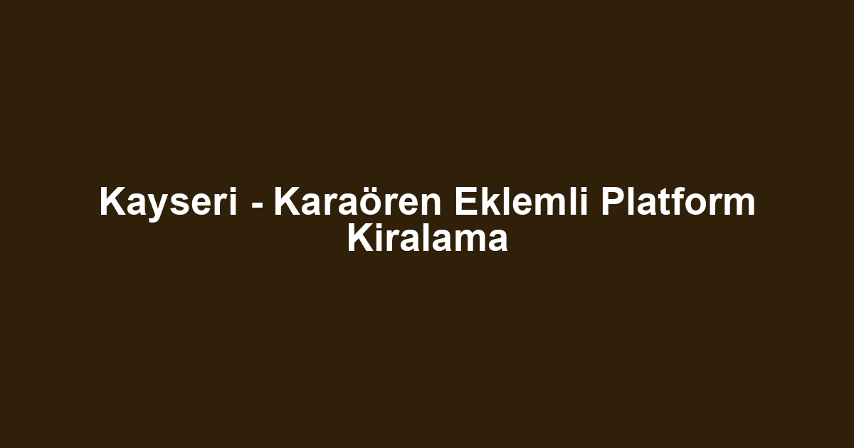 Kayseri - Karaören Eklemli Platform Kiralama