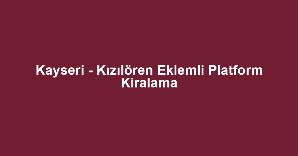 Kayseri - Kızılören Eklemli Platform Kiralama
