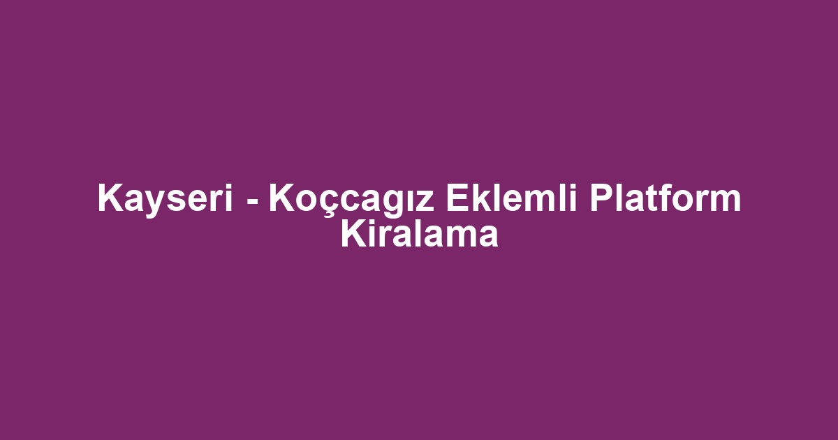 Kayseri - Koçcagız Eklemli Platform Kiralama