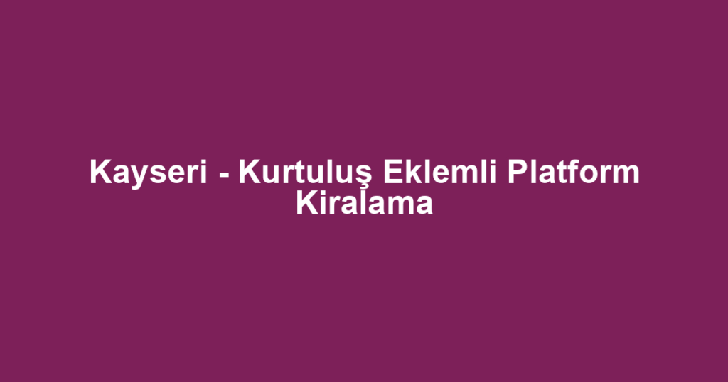 Kayseri - Kurtuluş Eklemli Platform Kiralama
