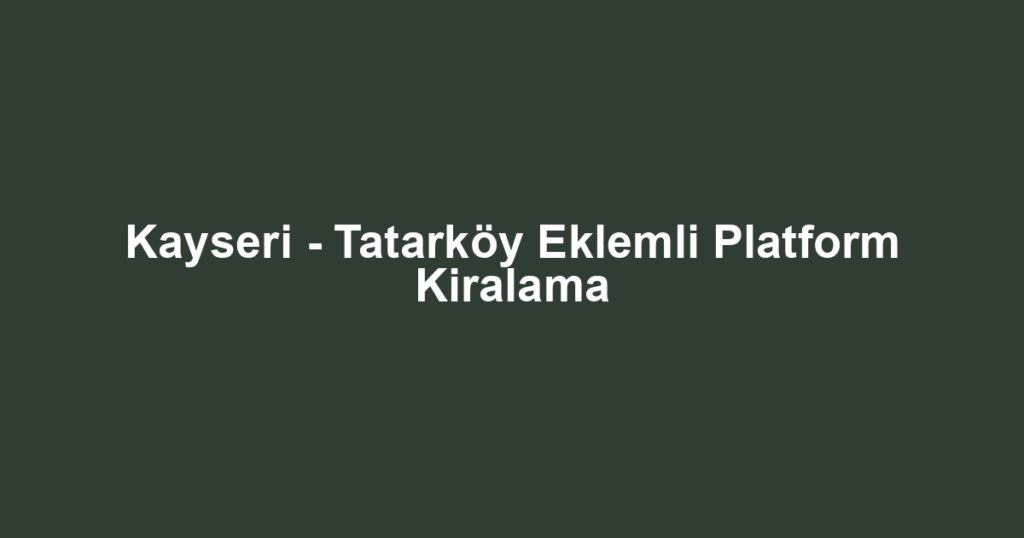 Kayseri - Tatarköy Eklemli Platform Kiralama