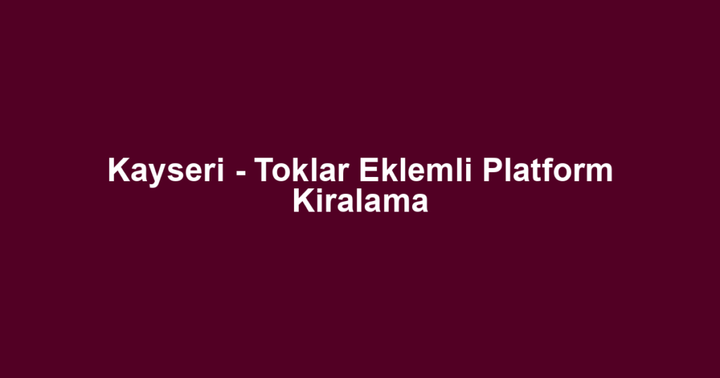 Kayseri - Toklar Eklemli Platform Kiralama