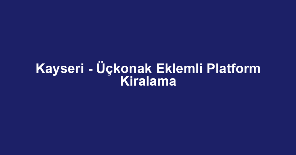 Kayseri - Üçkonak Eklemli Platform Kiralama