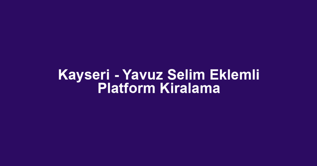 Kayseri - Yavuz Selim Eklemli Platform Kiralama