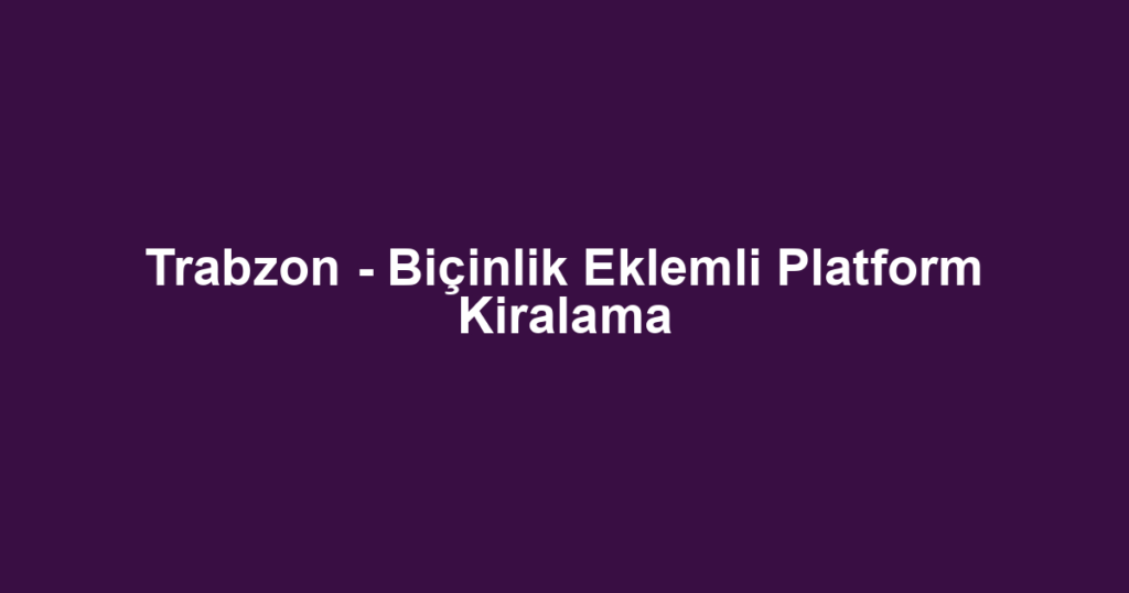Trabzon - Biçinlik Eklemli Platform Kiralama