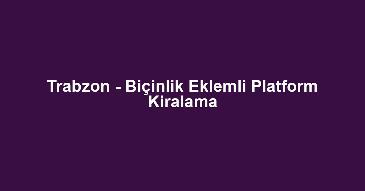 Trabzon - Biçinlik Eklemli Platform Kiralama