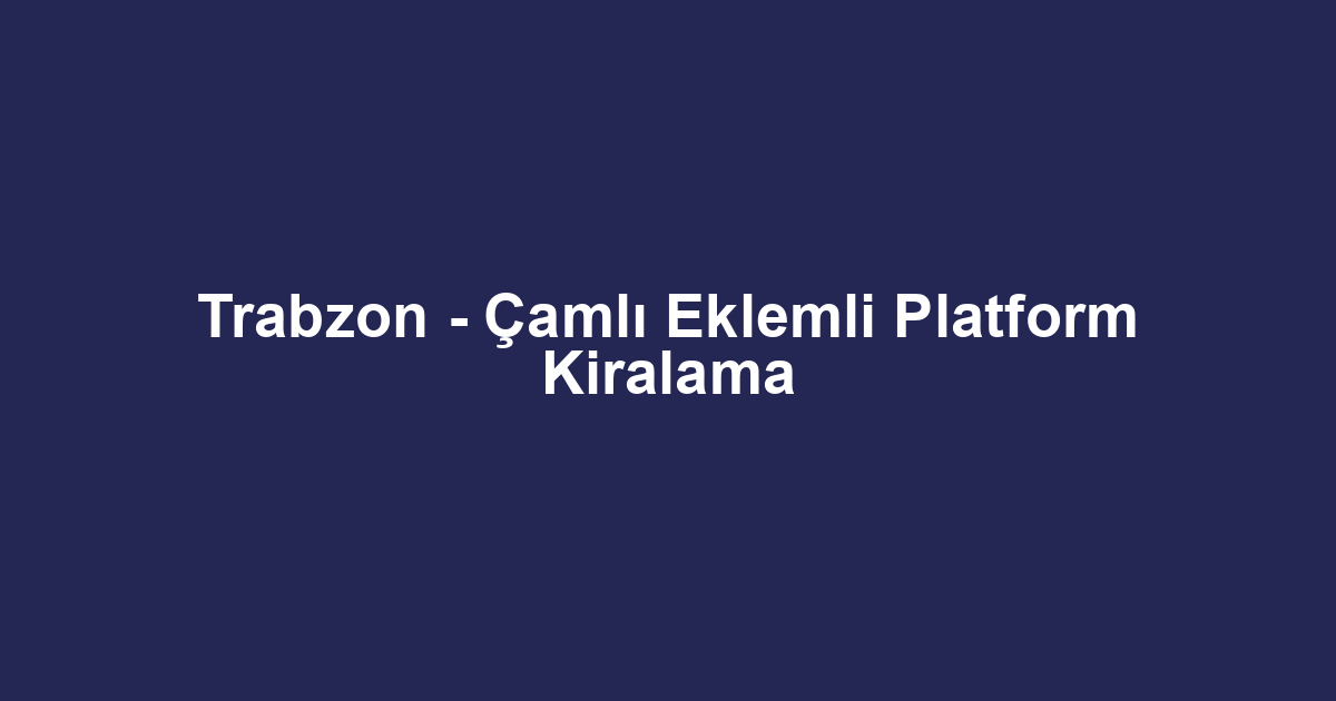 Trabzon - Çamlı Eklemli Platform Kiralama