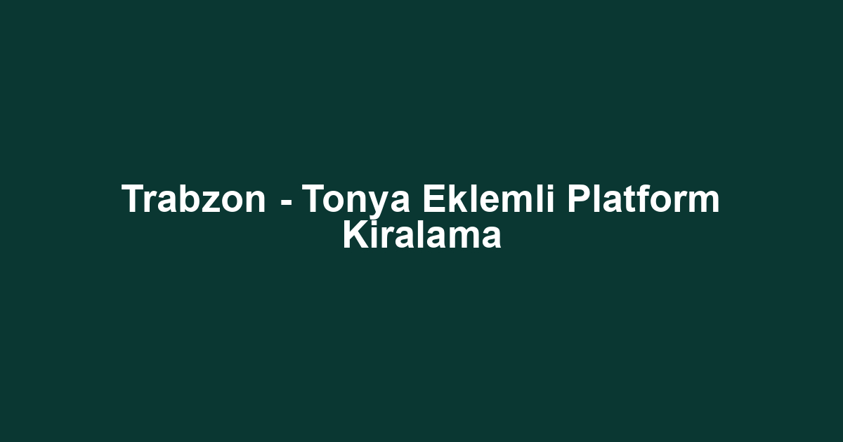 Trabzon - Tonya Eklemli Platform Kiralama