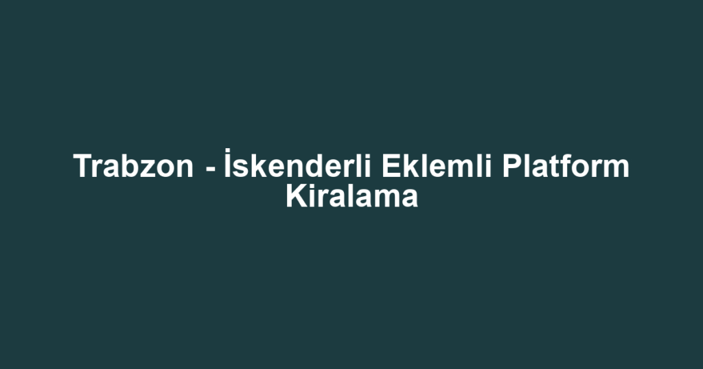 Trabzon - İskenderli Eklemli Platform Kiralama