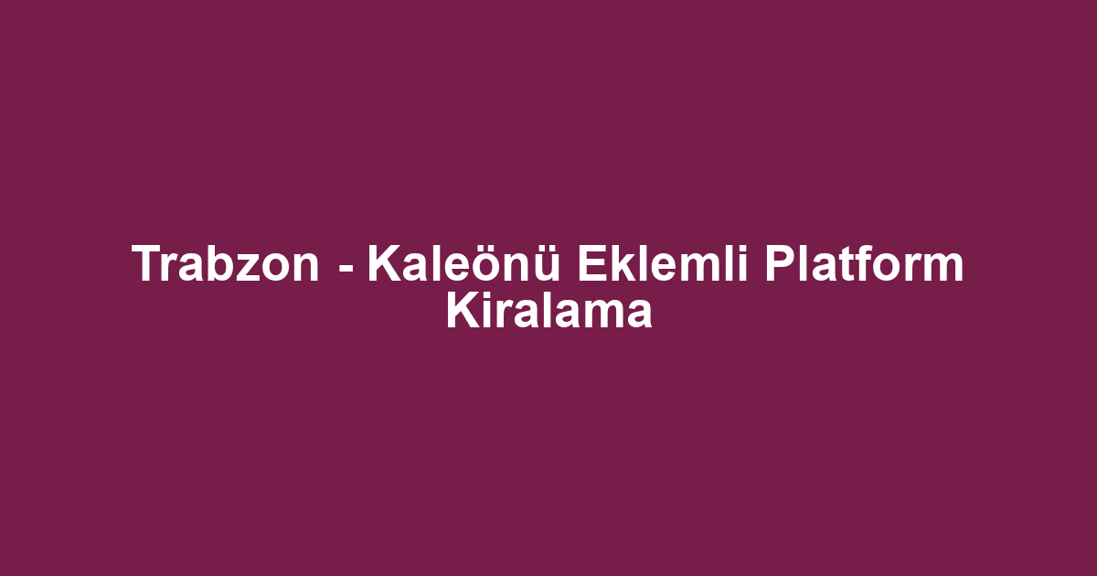 Trabzon - Kaleönü Eklemli Platform Kiralama