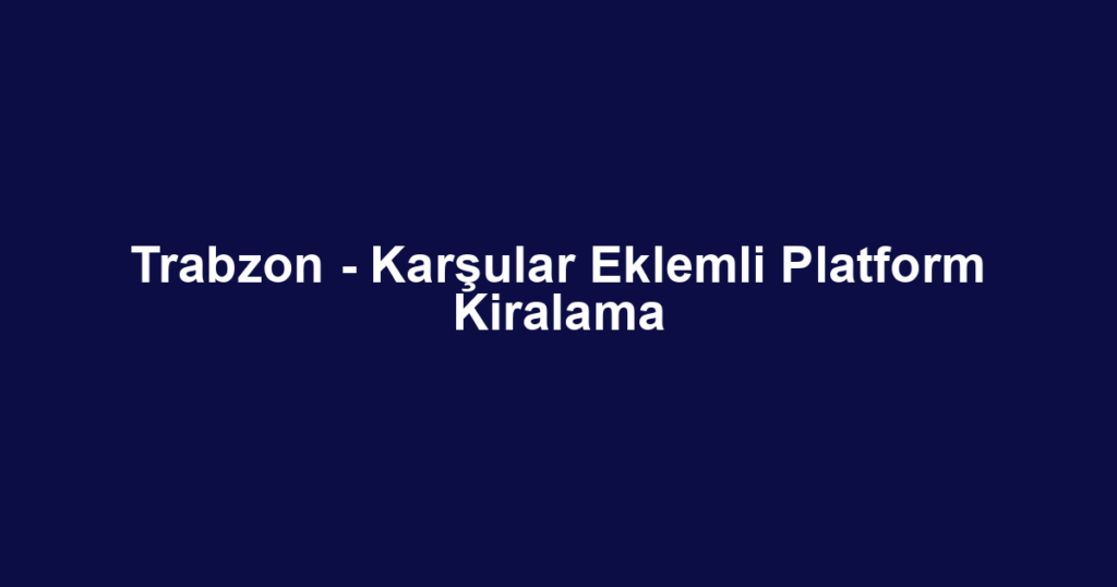 Trabzon - Karşular Eklemli Platform Kiralama