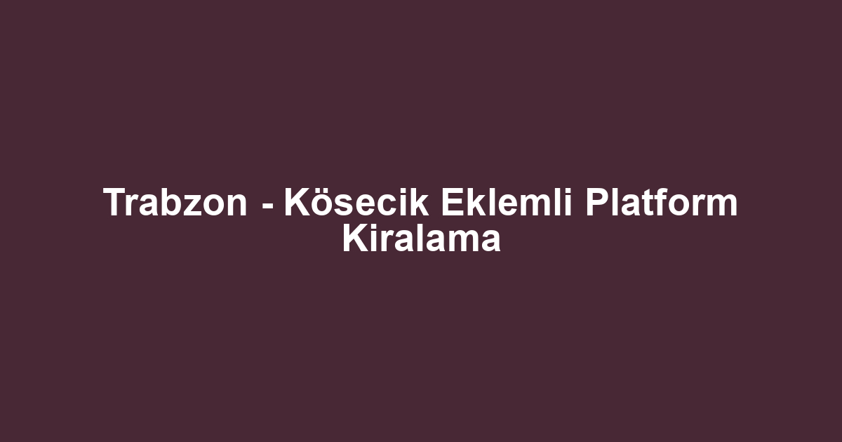 Trabzon - Kösecik Eklemli Platform Kiralama