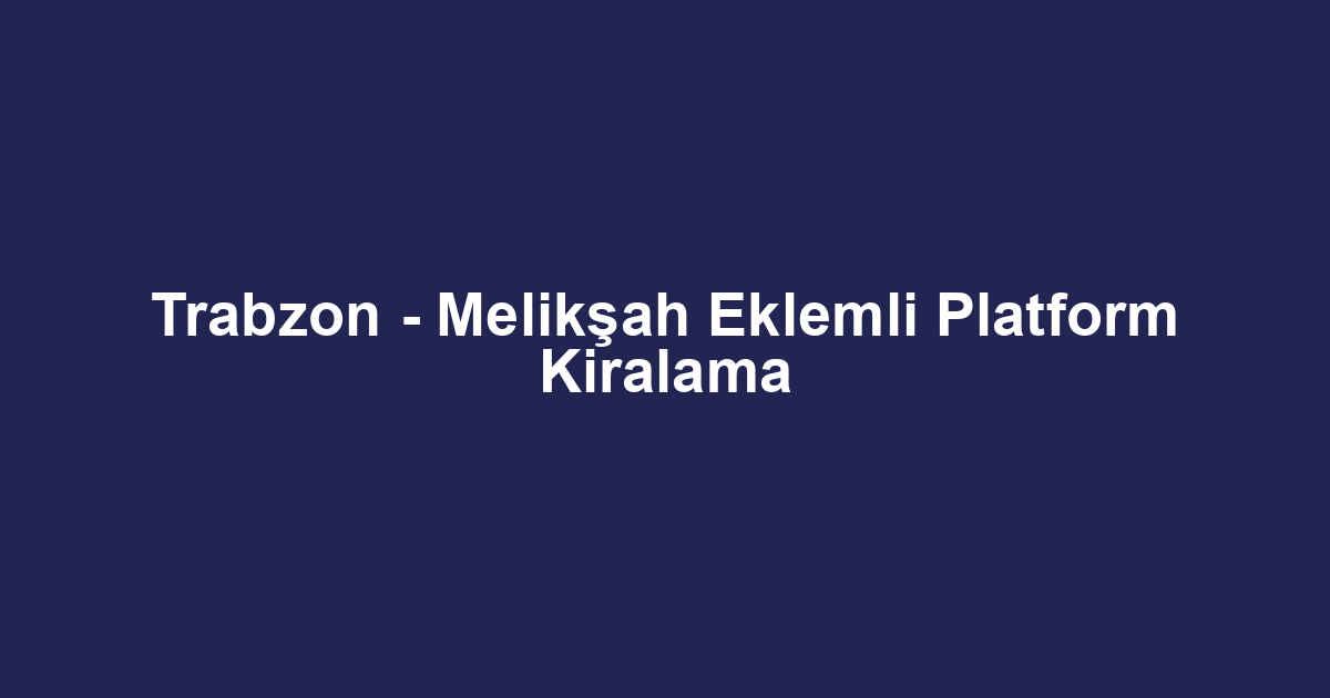 Trabzon - Melikşah Eklemli Platform Kiralama