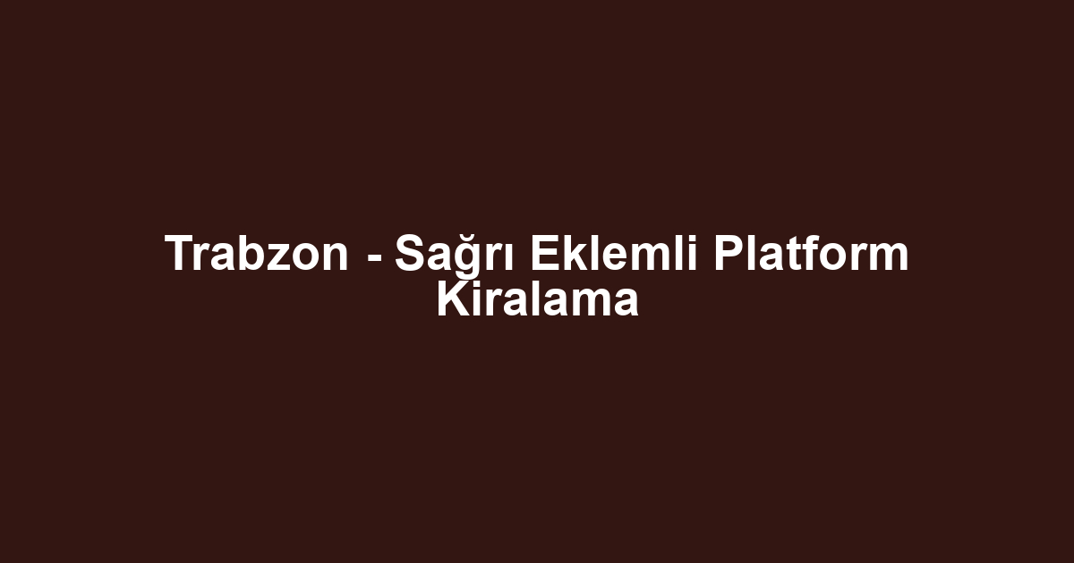 Trabzon - Sağrı Eklemli Platform Kiralama
