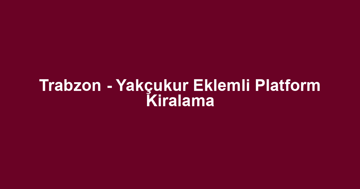 Trabzon - Yakçukur Eklemli Platform Kiralama
