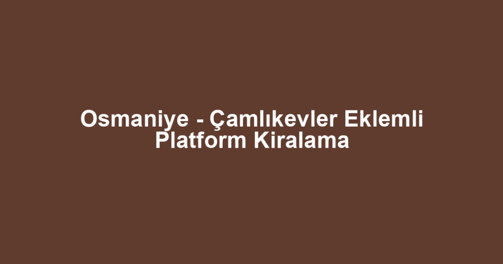Osmaniye - Çamlıkevler Eklemli Platform Kiralama