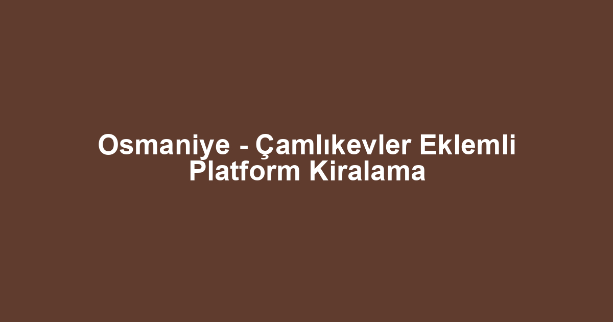 Osmaniye - Çamlıkevler Eklemli Platform Kiralama