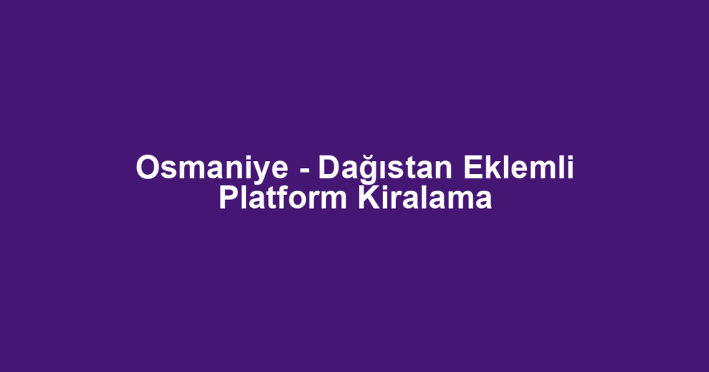 Osmaniye - Dağıstan Eklemli Platform Kiralama
