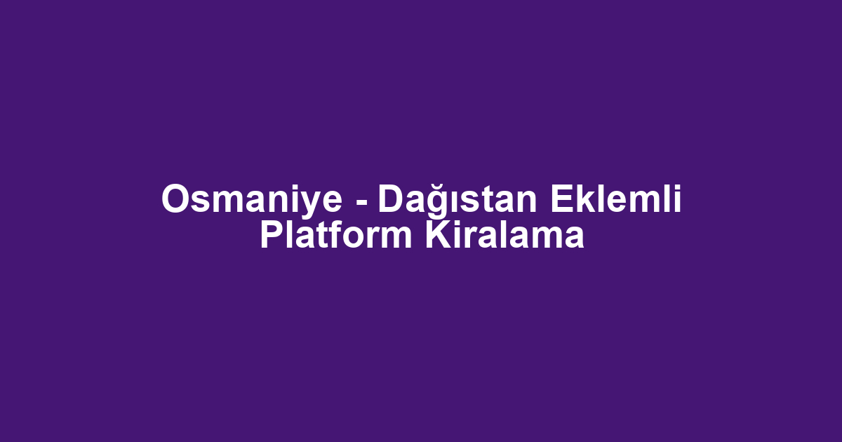 Osmaniye - Dağıstan Eklemli Platform Kiralama