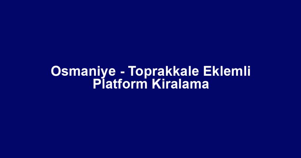 Osmaniye - Toprakkale Eklemli Platform Kiralama