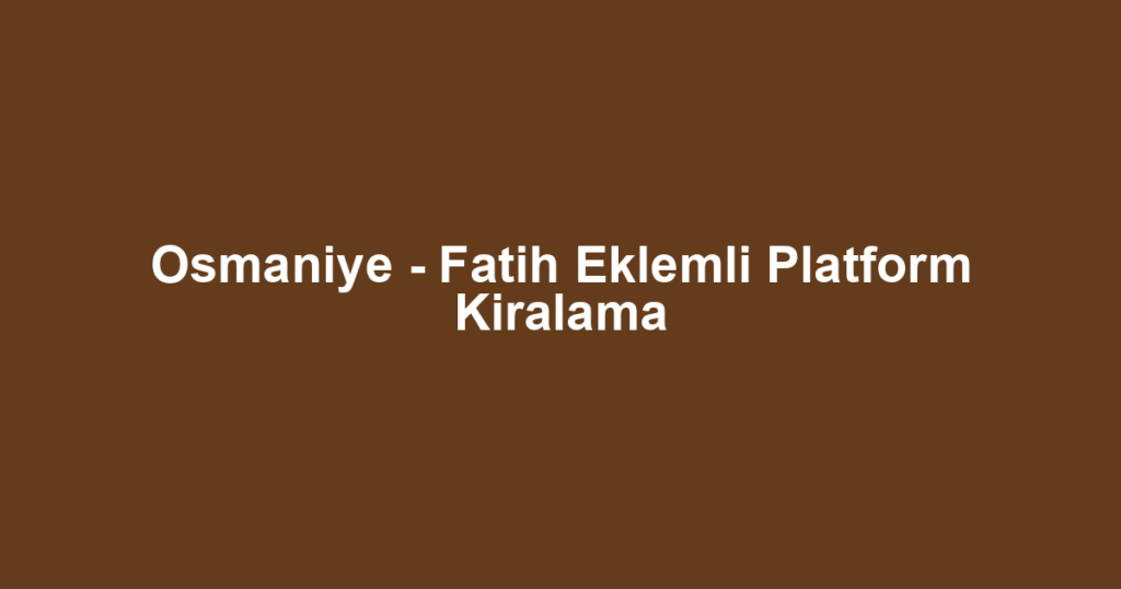Osmaniye - Fatih Eklemli Platform Kiralama