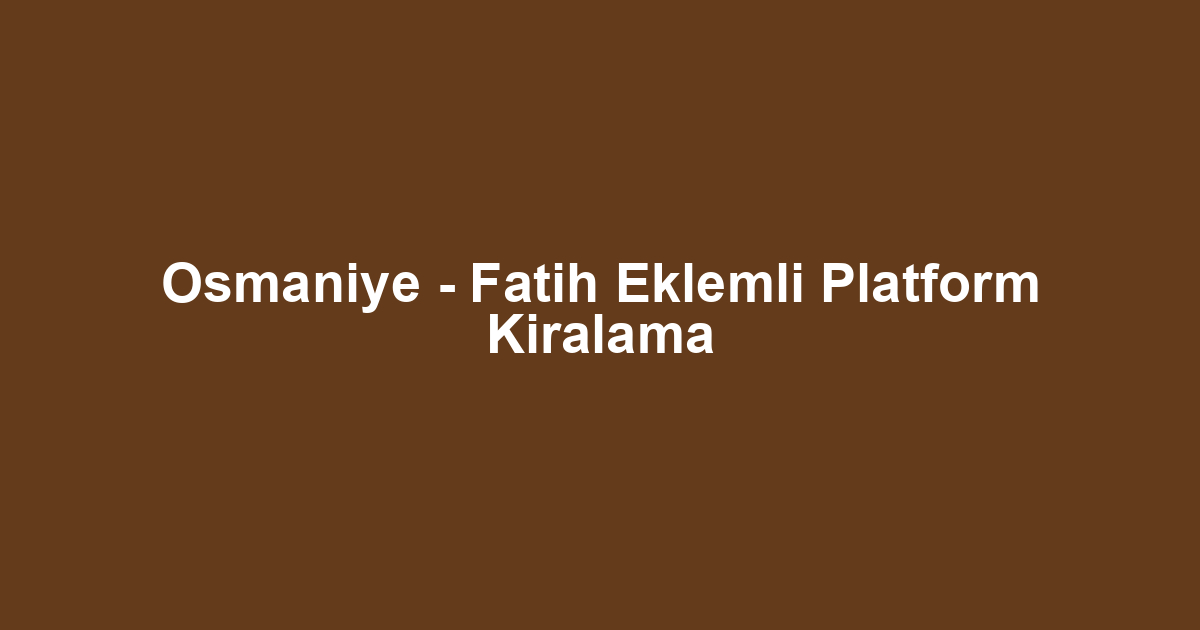 Osmaniye - Fatih Eklemli Platform Kiralama