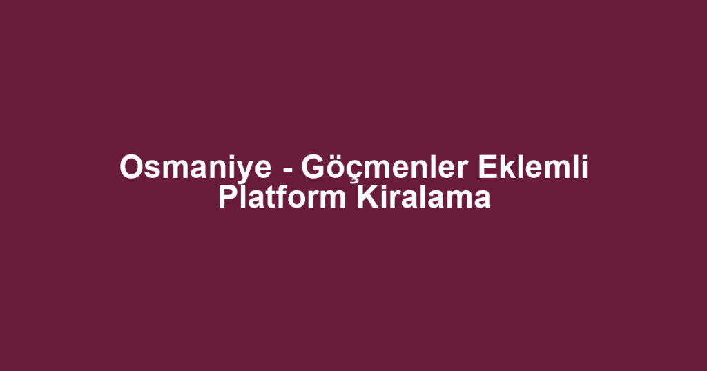 Osmaniye - Göçmenler Eklemli Platform Kiralama