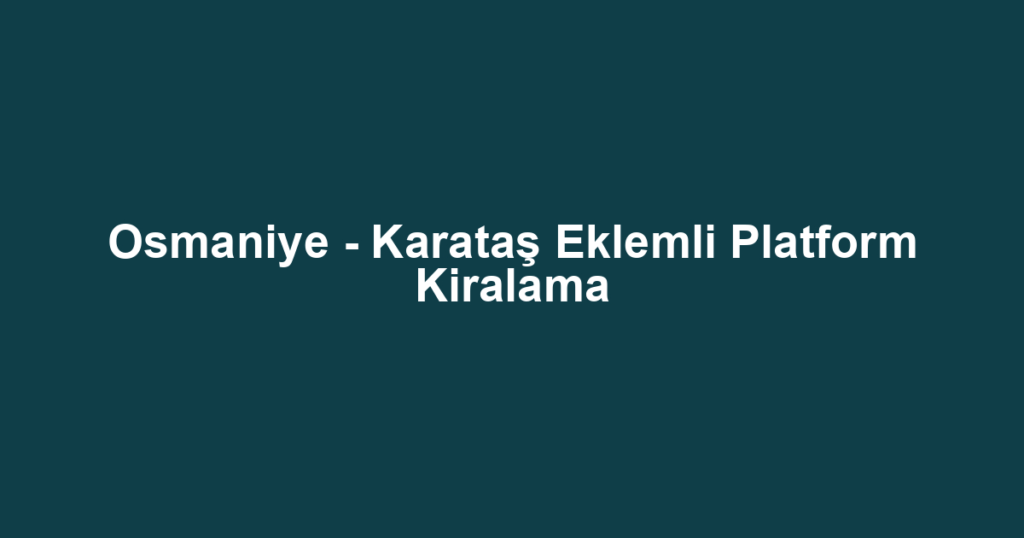 Osmaniye - Karataş Eklemli Platform Kiralama
