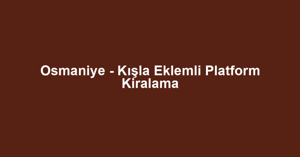 Osmaniye - Kışla Eklemli Platform Kiralama