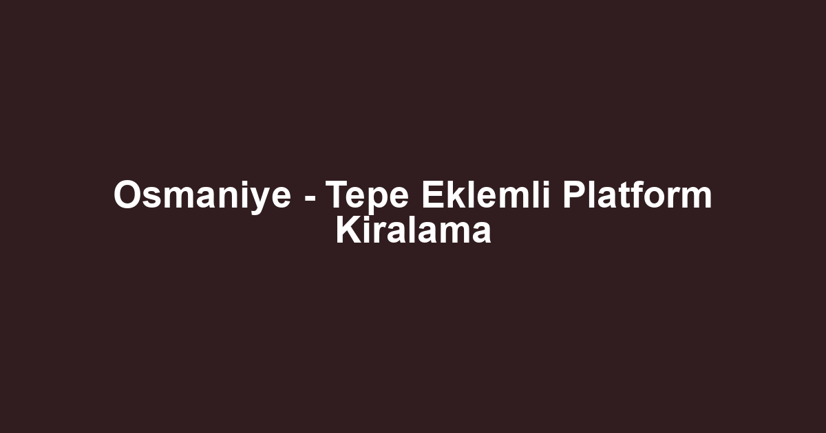 Osmaniye - Tepe Eklemli Platform Kiralama