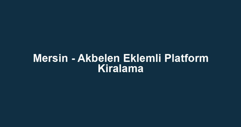 Mersin - Akbelen Eklemli Platform Kiralama