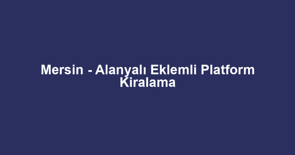 Mersin - Alanyalı Eklemli Platform Kiralama