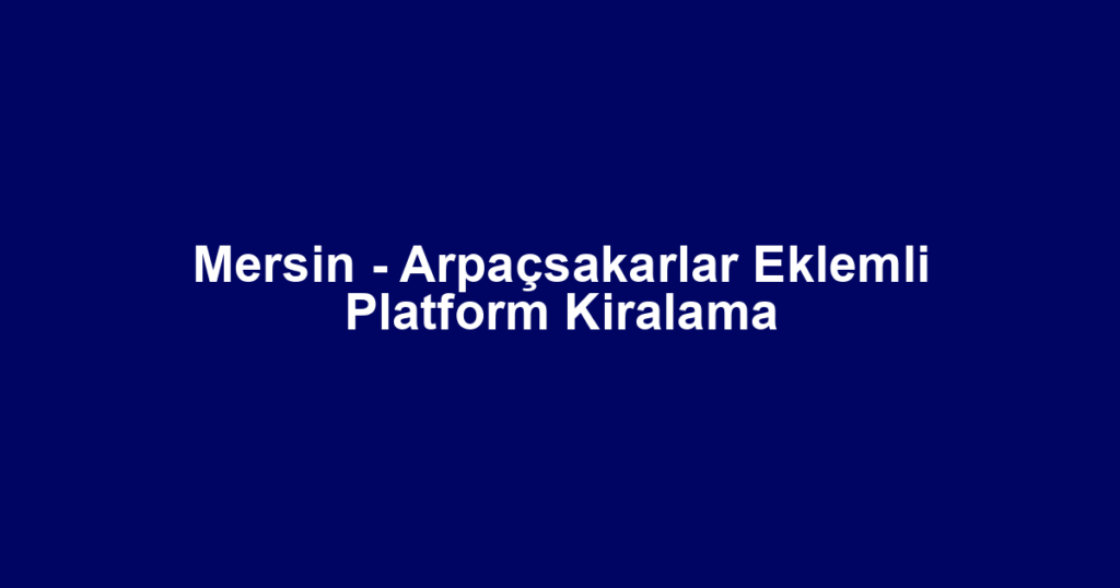 Mersin - Arpaçsakarlar Eklemli Platform Kiralama