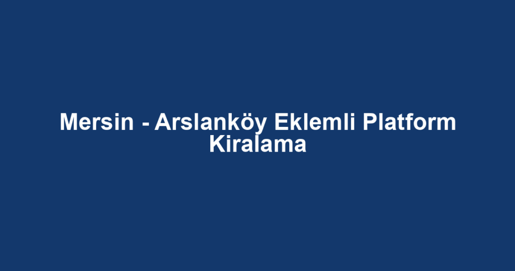 Mersin - Arslanköy Eklemli Platform Kiralama