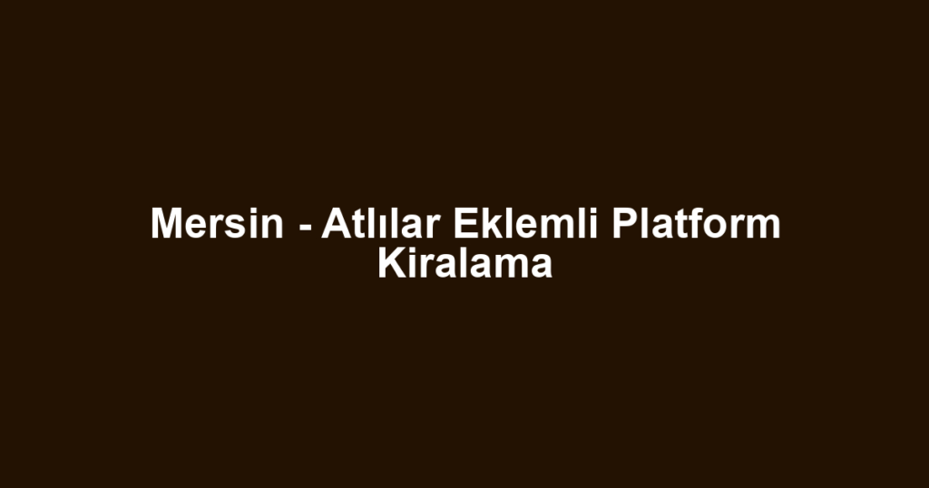 Mersin - Atlılar Eklemli Platform Kiralama