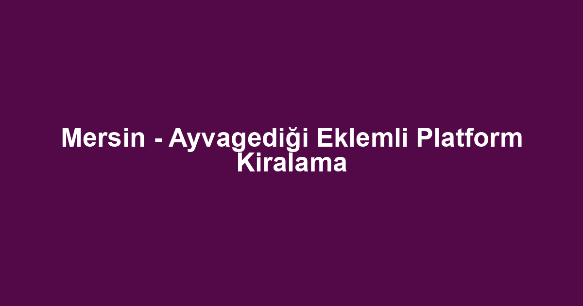 Mersin - Ayvagediği Eklemli Platform Kiralama
