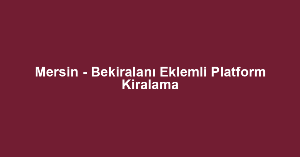 Mersin - Bekiralanı Eklemli Platform Kiralama