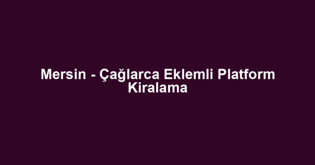 Mersin - Çağlarca Eklemli Platform Kiralama