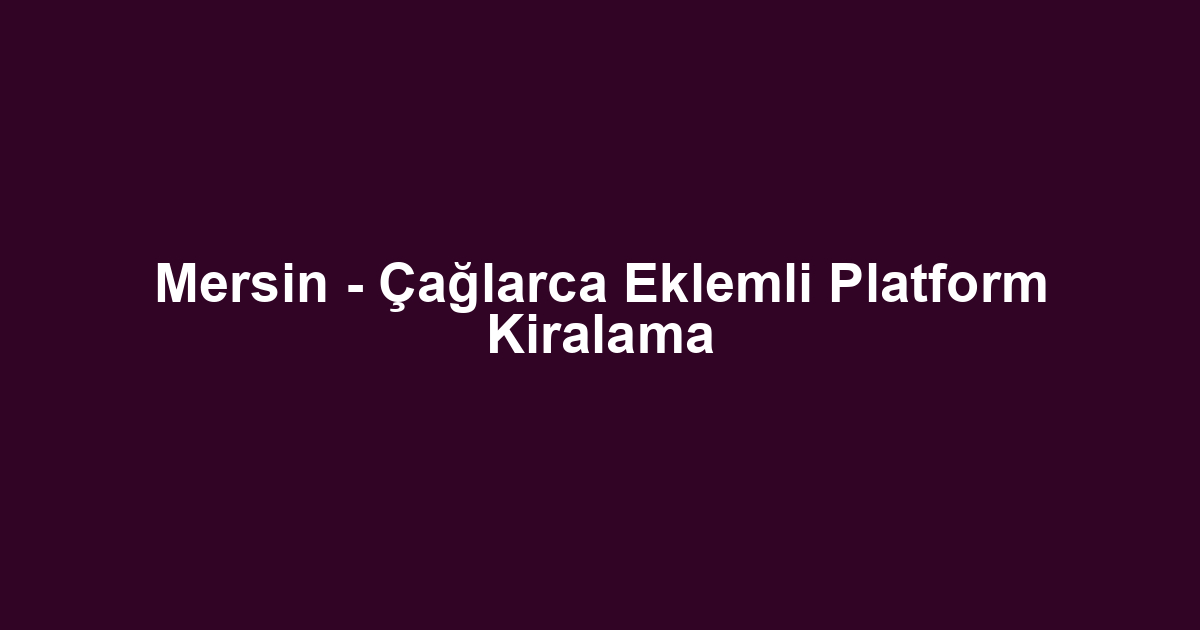 Mersin - Çağlarca Eklemli Platform Kiralama