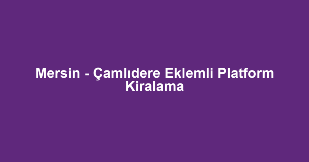 Mersin - Çamlıdere Eklemli Platform Kiralama