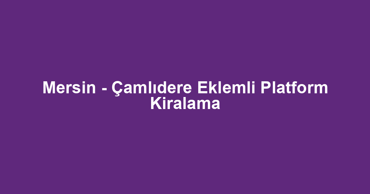Mersin - Çamlıdere Eklemli Platform Kiralama