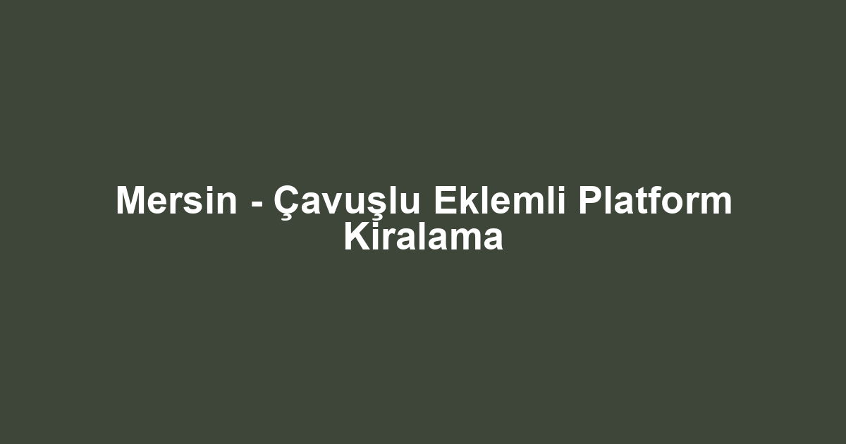 Mersin - Çavuşlu Eklemli Platform Kiralama