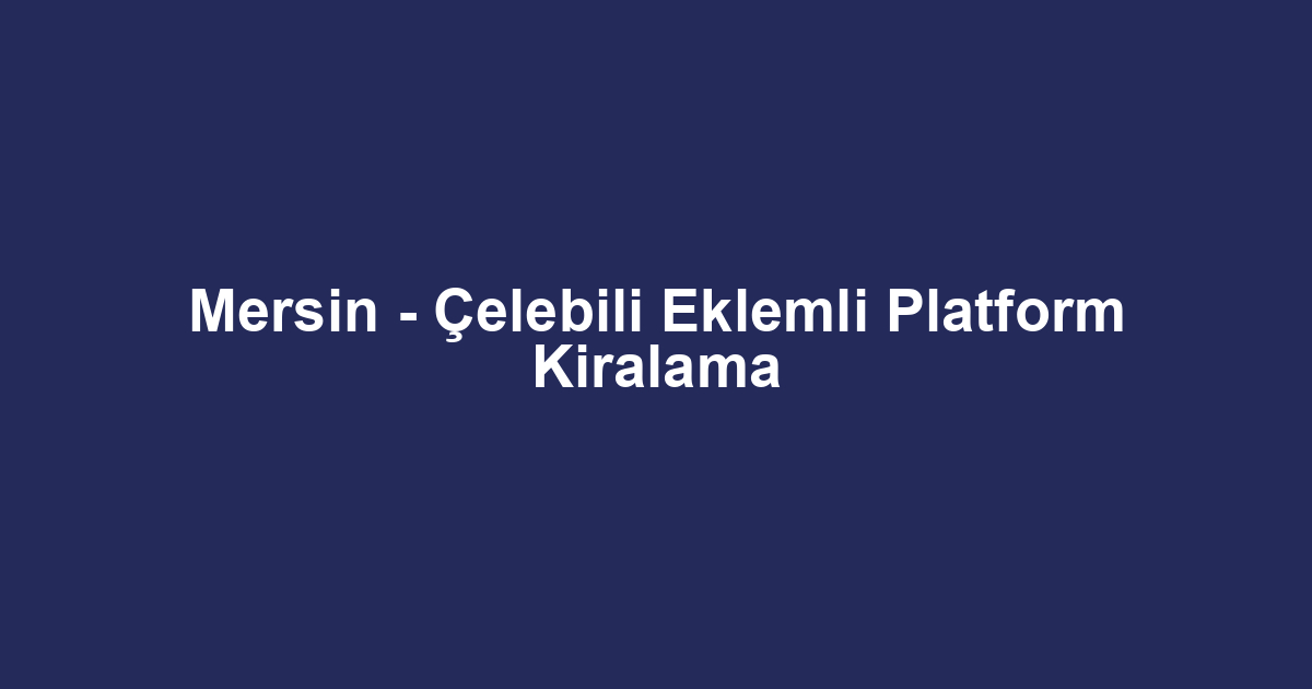 Mersin - Çelebili Eklemli Platform Kiralama