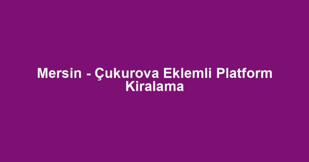 Mersin - Çukurova Eklemli Platform Kiralama