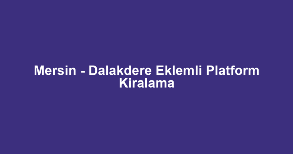 Mersin - Dalakdere Eklemli Platform Kiralama