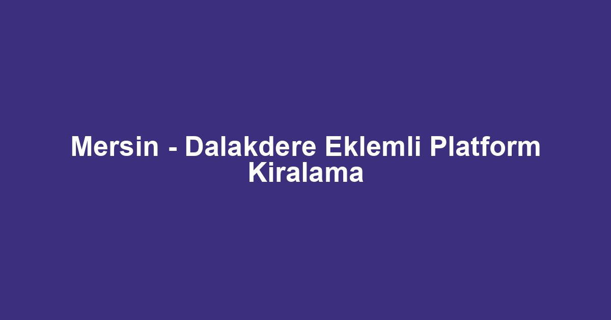 Mersin - Dalakdere Eklemli Platform Kiralama