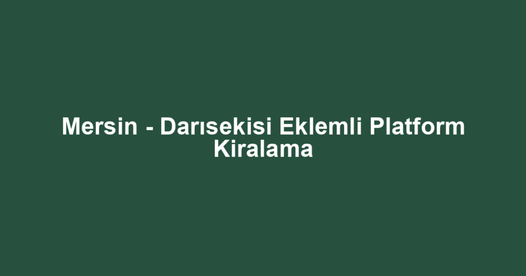 Mersin - Darısekisi Eklemli Platform Kiralama