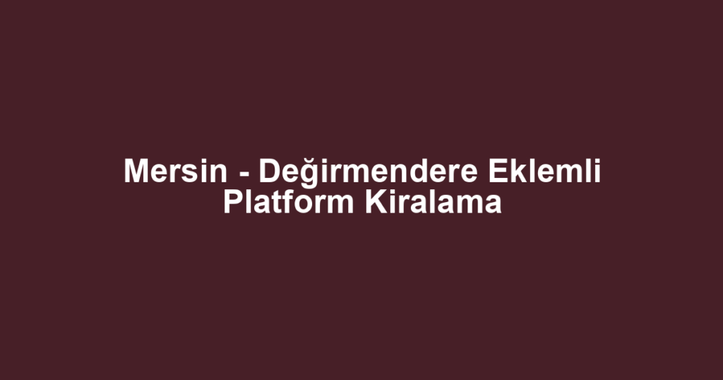 Mersin - Değirmendere Eklemli Platform Kiralama